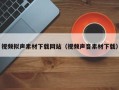 温县视频拟声素材下载网站（视频声音素材下载）