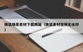 温县换装场景素材下载网站（换装素材视频无水印）