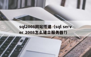 温县sql2008网站搭建（sql server 2008怎么建立服务器?）