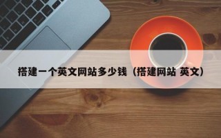 温县搭建一个英文网站多少钱（搭建网站 英文）