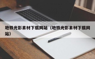 温县地铁光影素材下载网站（地铁光影素材下载网站）