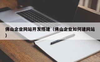 温县佛山企业网站开发搭建（佛山企业如何建网站）