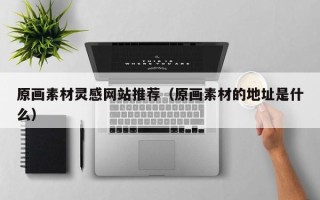 温县原画素材灵感网站推荐（原画素材的地址是什么）