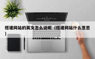 温县搭建网站的英文怎么说呢（搭建网站什么意思）