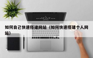 温县如何自己快速搭建网站（如何快速搭建个人网站）